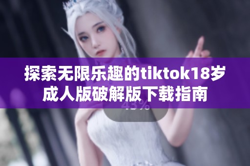 探索无限乐趣的tiktok18岁成人版破解版下载指南