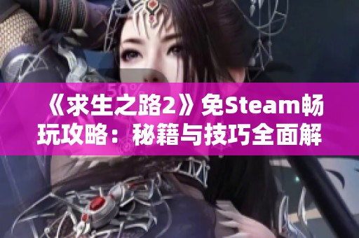 《求生之路2》免Steam畅玩攻略：秘籍与技巧全面解析