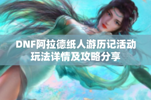 DNF阿拉德纸人游历记活动玩法详情及攻略分享