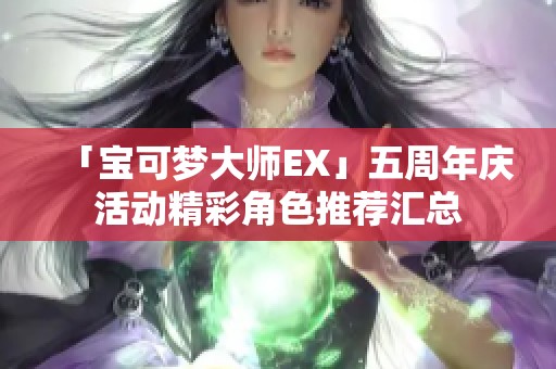 「宝可梦大师EX」五周年庆活动精彩角色推荐汇总