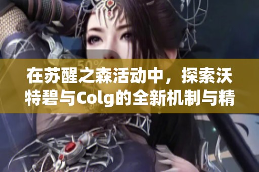 在苏醒之森活动中，探索沃特碧与Colg的全新机制与精彩体验