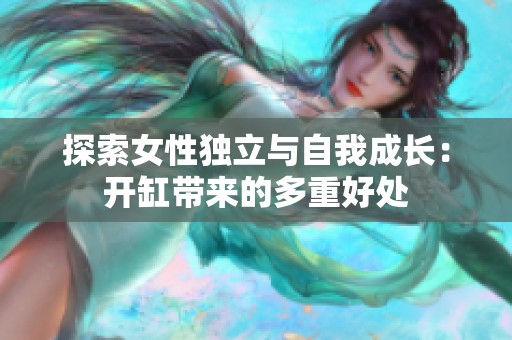 探索女性独立与自我成长：开缸带来的多重好处