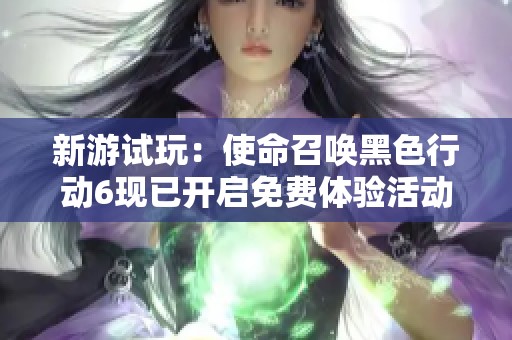 新游试玩：使命召唤黑色行动6现已开启免费体验活动