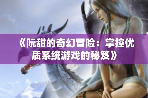 《阮甜的奇幻冒险：掌控优质系统游戏的秘笈》