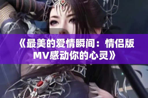 《最美的爱情瞬间：情侣版MV感动你的心灵》