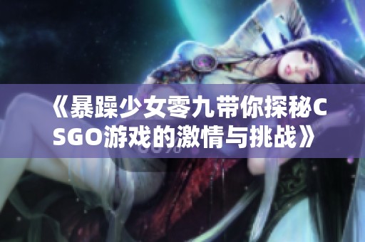 《暴躁少女零九带你探秘CSGO游戏的激情与挑战》