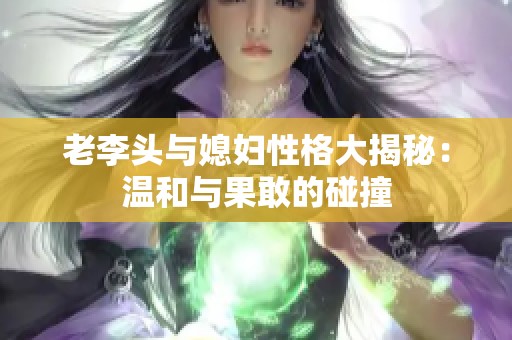 老李头与媳妇性格大揭秘：温和与果敢的碰撞