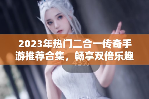 2023年热门二合一传奇手游推荐合集，畅享双倍乐趣的游戏体验