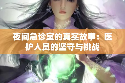 夜间急诊室的真实故事：医护人员的坚守与挑战