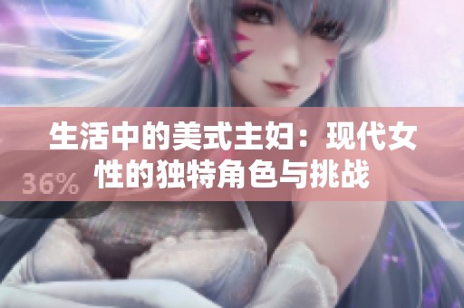 生活中的美式主妇：现代女性的独特角色与挑战