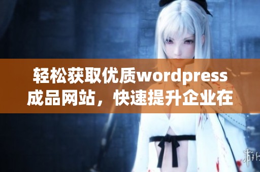 轻松获取优质wordpress成品网站，快速提升企业在线形象