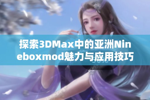 探索3DMax中的亚洲Nineboxmod魅力与应用技巧