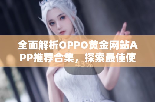 全面解析OPPO黄金网站APP推荐合集，探索最佳使用体验