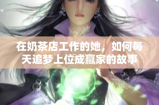 在奶茶店工作的她，如何每天追梦上位成赢家的故事