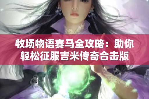 牧场物语赛马全攻略：助你轻松征服吉米传奇合击版