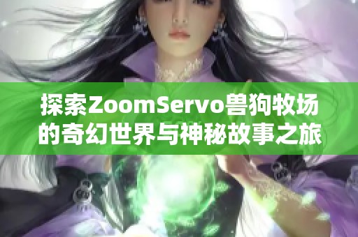 探索ZoomServo兽狗牧场的奇幻世界与神秘故事之旅