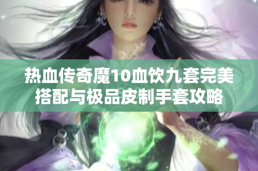 热血传奇魔10血饮九套完美搭配与极品皮制手套攻略