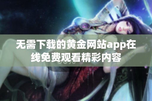 无需下载的黄金网站app在线免费观看精彩内容