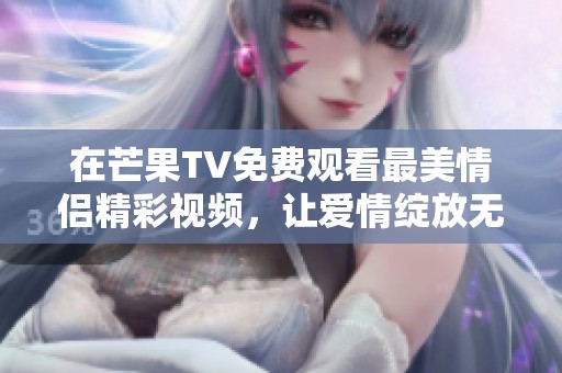 在芒果TV免费观看最美情侣精彩视频，让爱情绽放无限魅力