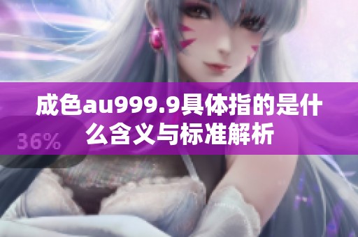 成色au999.9具体指的是什么含义与标准解析