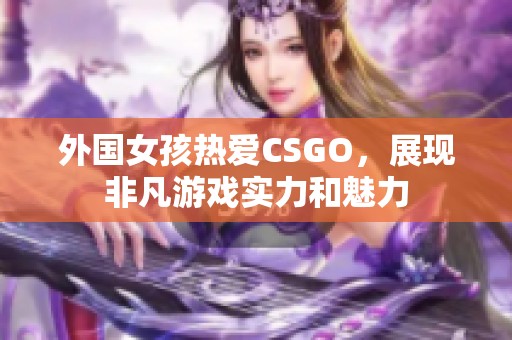 外国女孩热爱CSGO，展现非凡游戏实力和魅力