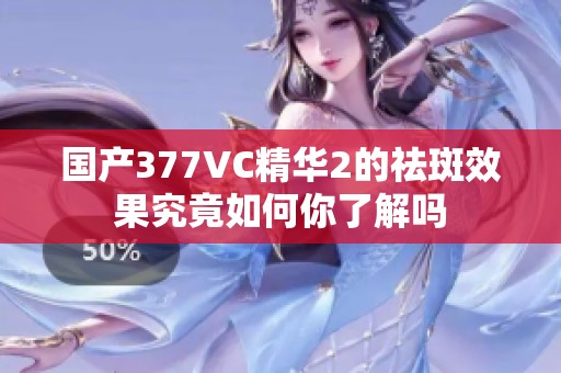 国产377VC精华2的祛斑效果究竟如何你了解吗