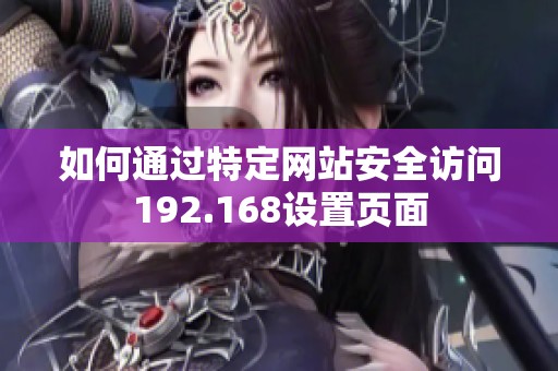 如何通过特定网站安全访问192.168设置页面