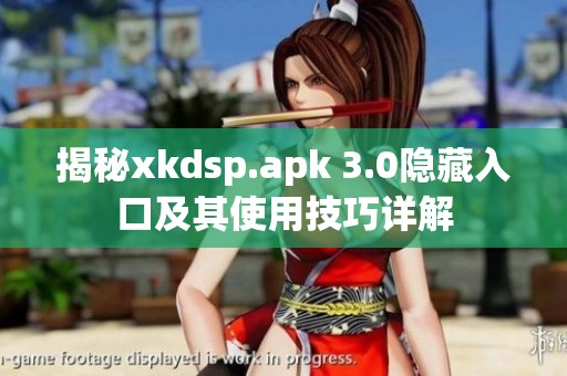 揭秘xkdsp.apk 3.0隐藏入口及其使用技巧详解