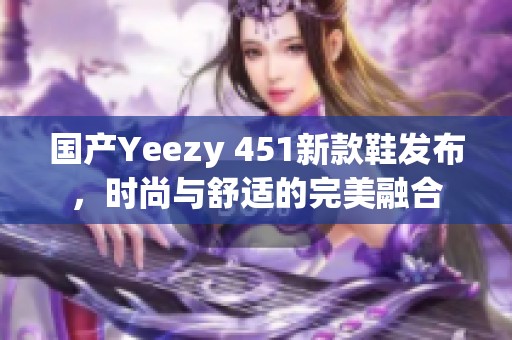 国产Yeezy 451新款鞋发布，时尚与舒适的完美融合