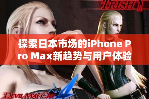 探索日本市场的iPhone Pro Max新趋势与用户体验解析