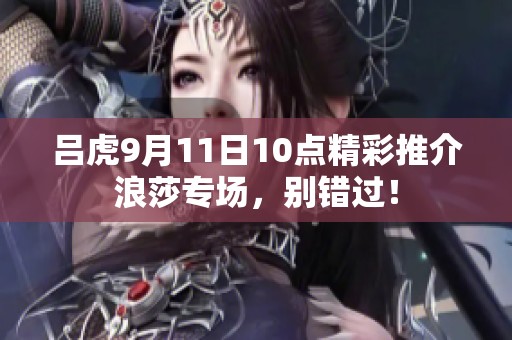 吕虎9月11日10点精彩推介浪莎专场，别错过！