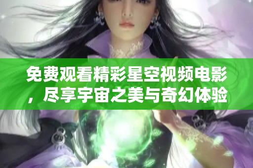 免费观看精彩星空视频电影，尽享宇宙之美与奇幻体验