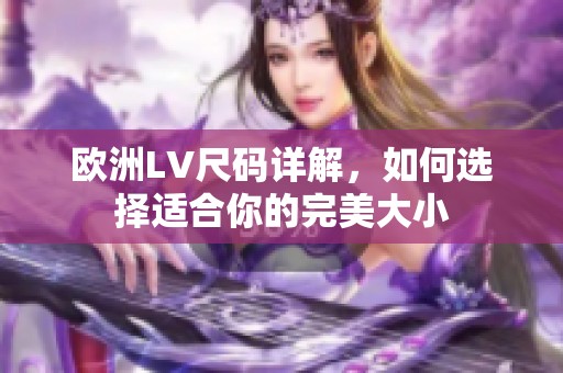 欧洲LV尺码详解，如何选择适合你的完美大小