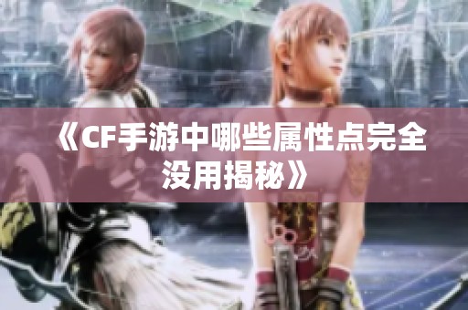 《CF手游中哪些属性点完全没用揭秘》