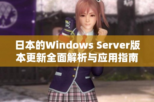 日本的Windows Server版本更新全面解析与应用指南