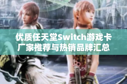 优质任天堂Switch游戏卡厂家推荐与热销品牌汇总