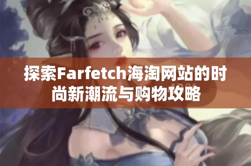 探索Farfetch海淘网站的时尚新潮流与购物攻略