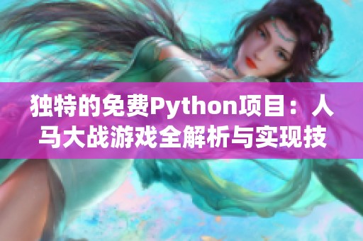 独特的免费Python项目：人马大战游戏全解析与实现技巧