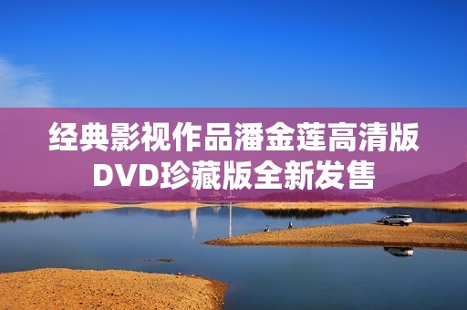 经典影视作品潘金莲高清版DVD珍藏版全新发售