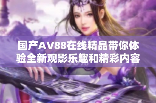 国产AV88在线精品带你体验全新观影乐趣和精彩内容