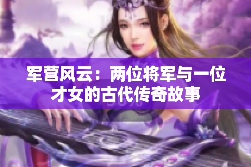 军营风云：两位将军与一位才女的古代传奇故事