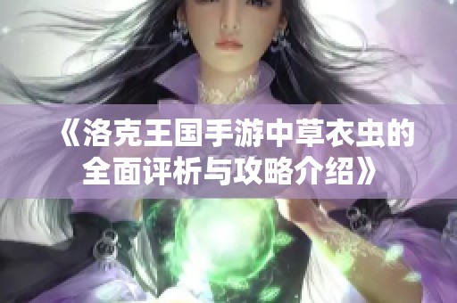 《洛克王国手游中草衣虫的全面评析与攻略介绍》