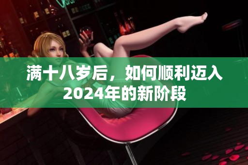 满十八岁后，如何顺利迈入2024年的新阶段