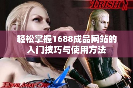 轻松掌握1688成品网站的入门技巧与使用方法