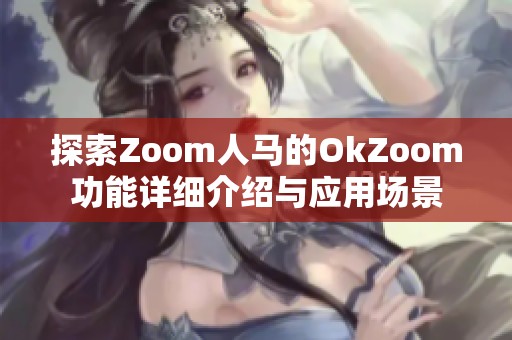 探索Zoom人马的OkZoom功能详细介绍与应用场景