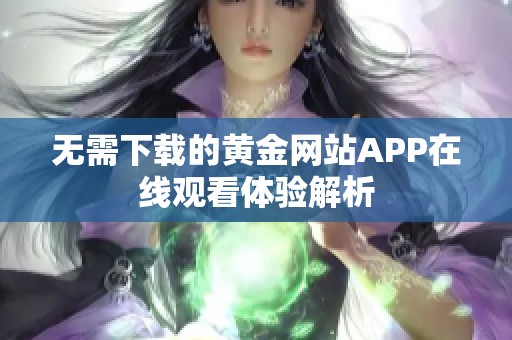 无需下载的黄金网站APP在线观看体验解析