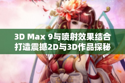 3D Max 9与喷射效果结合打造震撼2D与3D作品探秘