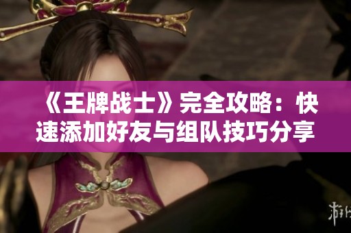 《王牌战士》完全攻略：快速添加好友与组队技巧分享