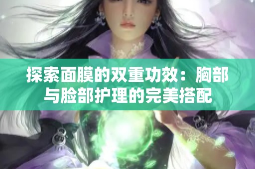 探索面膜的双重功效：胸部与脸部护理的完美搭配