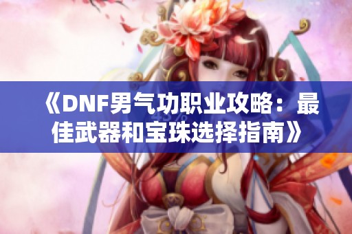 《DNF男气功职业攻略：最佳武器和宝珠选择指南》